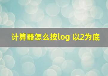 计算器怎么按log 以2为底